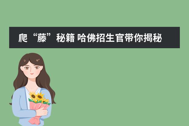 爬&ldquo;藤&rdquo;秘籍 哈佛招生官带你揭秘藤校录取的核心秘密