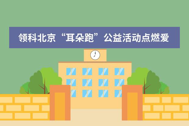 领科北京&ldquo;耳朵跑&rdquo;公益活动点燃爱心！