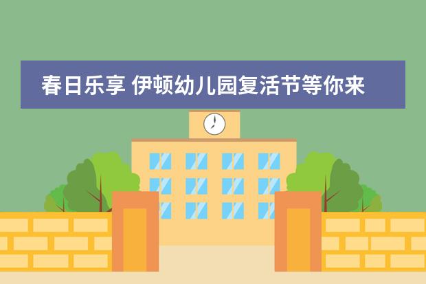 春日乐享 伊顿幼儿园复活节等你来
