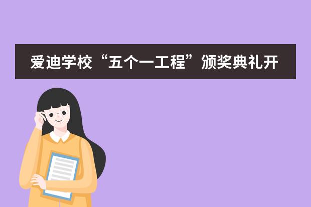 爱迪学校&ldquo;五个一工程&rdquo;颁奖典礼开始啦！