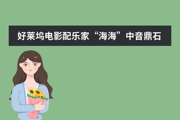 好莱坞电影配乐家&ldquo;海海&rdquo;中音鼎石分享会