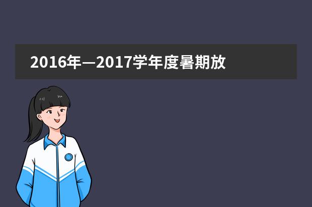 2016年&mdash;2017学年度暑期放假，及2017&mdash;2018学年度第一学期开学安排通知​