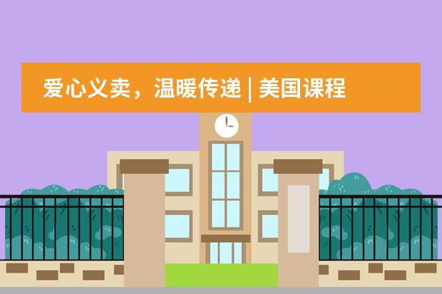 爱心义卖，温暖传递 | 美国课程中心爱心公益社团活动