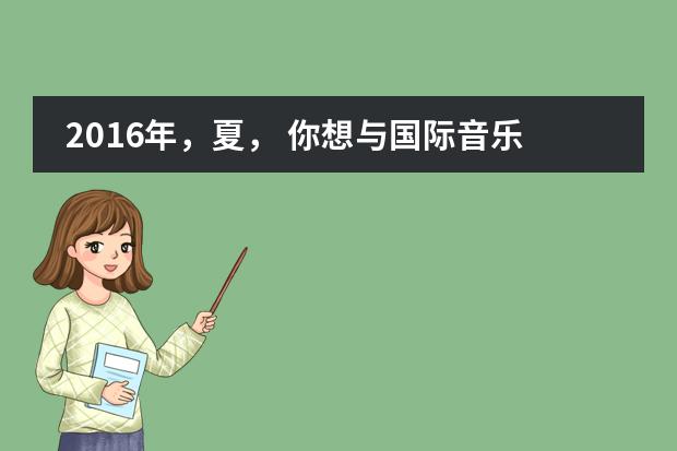 2016年，夏， 你想与国际音乐大师在北京共砺10天吗？--中音鼎石