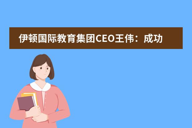 伊顿国际教育集团CEO王伟：成功的教育企业首先要有爱心