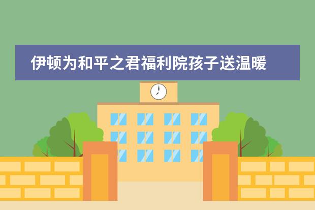 伊顿为和平之君福利院孩子送温暖