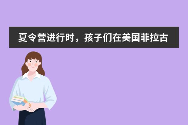 夏令营进行时，孩子们在美国菲拉古特中学的课程学习
