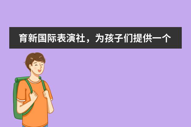 育新国际表演社，为孩子们提供一个广阔的舞台