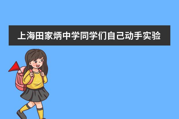 上海田家炳中学同学们自己动手实验探究生活现象
