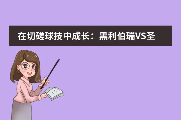 在切磋球技中成长：黑利伯瑞VS圣保罗篮球比赛