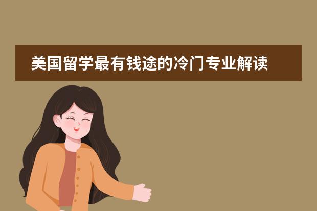 美国留学最有钱途的冷门专业解读