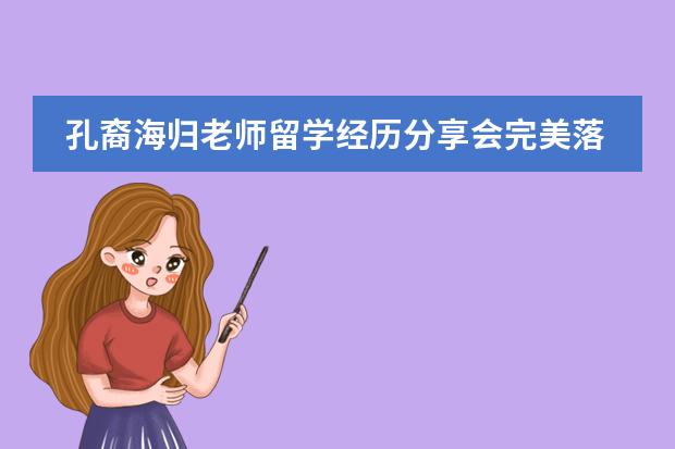 孔裔海归老师留学经历分享会完美落幕