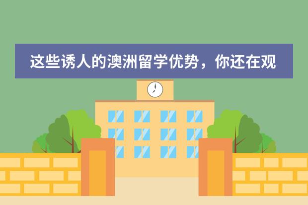 这些诱人的澳洲留学优势，你还在观望吗？