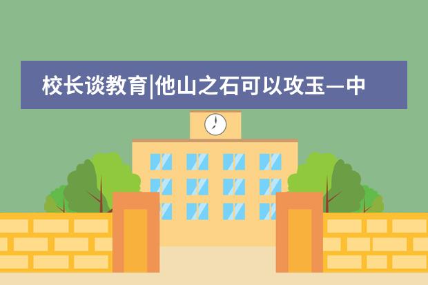 校长谈教育|他山之石可以攻玉&mdash;中美教育比较之两三点