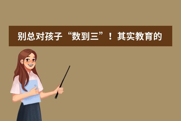 别总对孩子&ldquo;数到三&rdquo;！其实教育的方法还有这些！