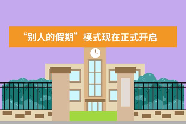 &ldquo;别人的假期&rdquo;模式现在正式开启