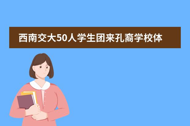 西南交大50人学生团来孔裔学校体验国际教育