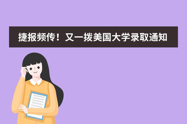 捷报频传！又一拨美国大学录取通知书来了！