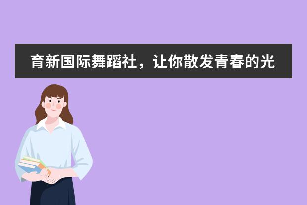 育新国际舞蹈社，让你散发青春的光彩！