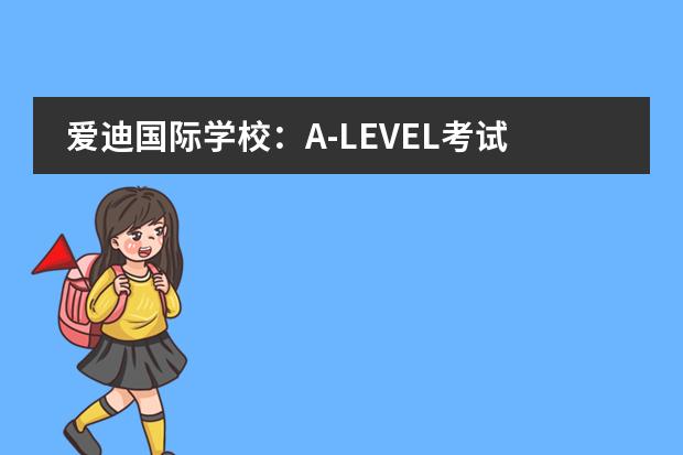 爱迪国际学校：A-LEVEL考试改革了！
