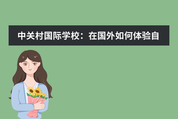 中关村国际学校：在国外如何体验自然的学习方式