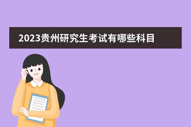2023贵州研究生考试有哪些科目 贵州2023研究生考试什么时候考