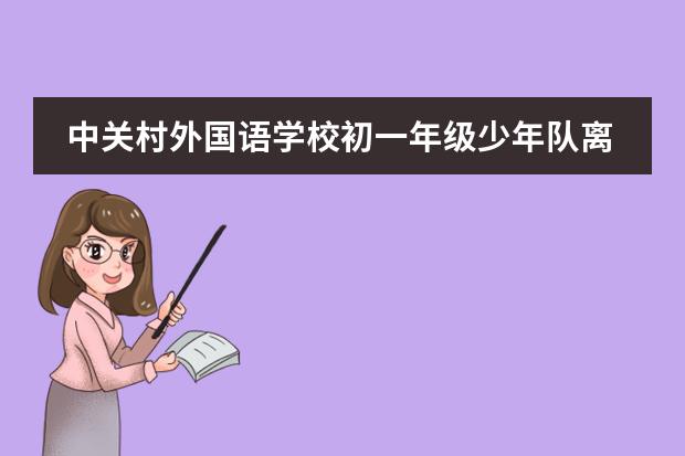 中关村外国语学校初一年级少年队离队活动