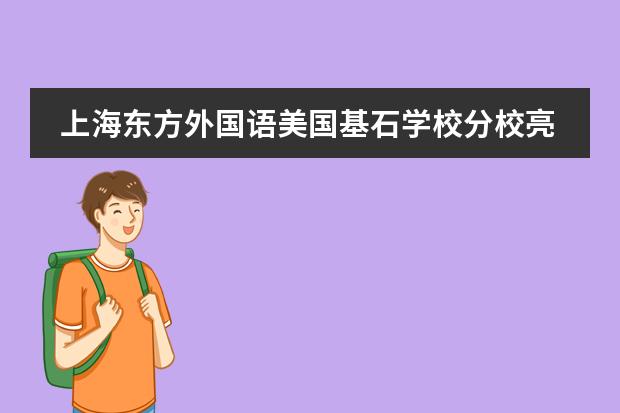 上海东方外国语美国基石学校分校亮点优势