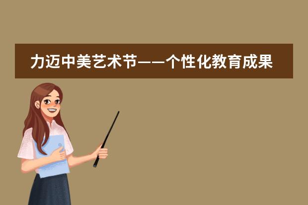 力迈中美艺术节&mdash;&mdash;个性化教育成果展示