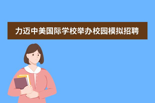 力迈中美国际学校举办校园模拟招聘会
