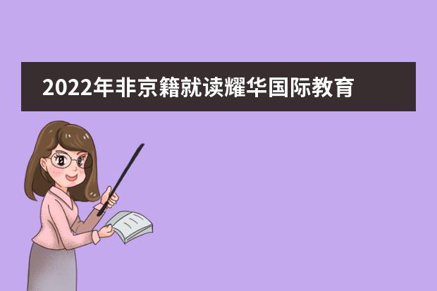 2022年非京籍就读耀华国际教育学校北京校区的入学要求!