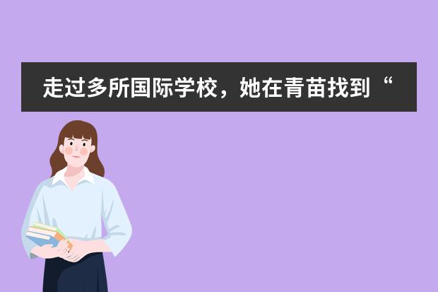 走过多所国际学校，她在青苗找到&ldquo;IB与双语教育结合&rdquo;最优解！