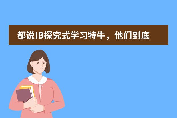 都说IB探究式学习特牛,他们到底怎么学?