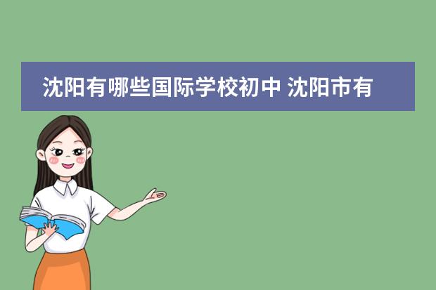 沈阳有哪些国际学校初中 沈阳市有哪些私立学校??!!
