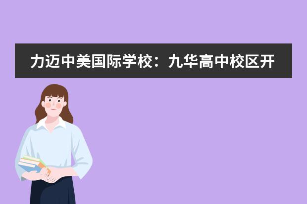 力迈中美国际学校：九华高中校区开放日：9月21日