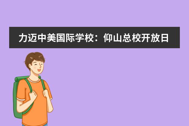 力迈中美国际学校：仰山总校开放日：9月27日(周五)上午9点