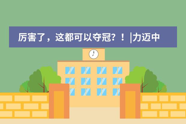 厉害了，这都可以夺冠？！|力迈中美国际学校喜报传来~