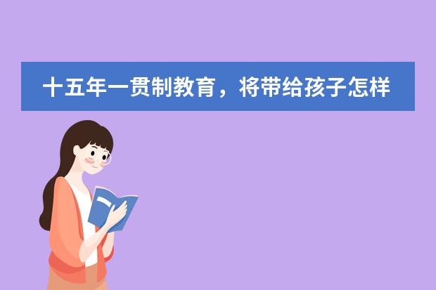 十五年一贯制教育,将带给孩子怎样的成长?