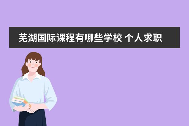 芜湖国际课程有哪些学校 个人求职简历的格式及范本10篇