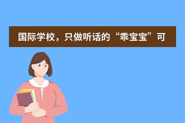 国际学校,只做听话的“乖宝宝”可不行!Never was a lovely goody--青苗国际双语学校