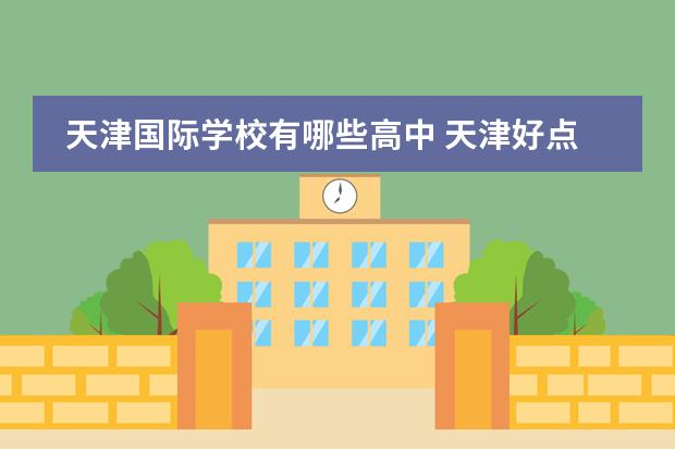 天津国际学校有哪些高中 天津好点的私立高中都有哪些??
