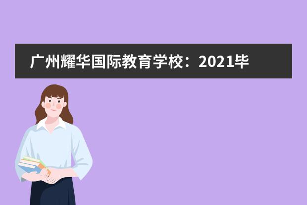 广州耀华国际教育学校:2021毕业季 | 各项录取攀新高,学艺双丰收!