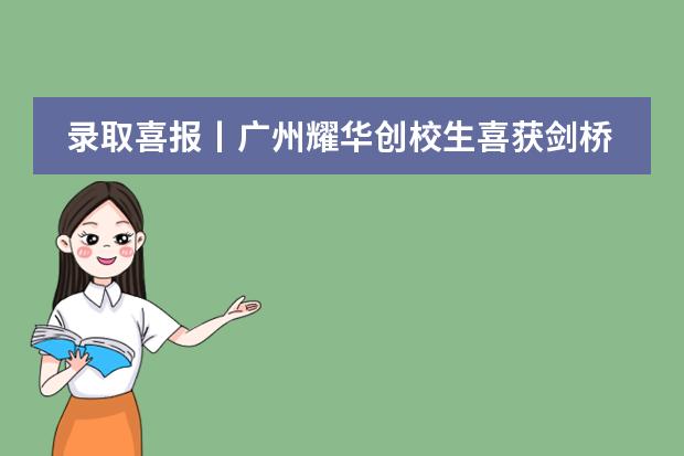 录取喜报丨广州耀华创校生喜获剑桥大学录取