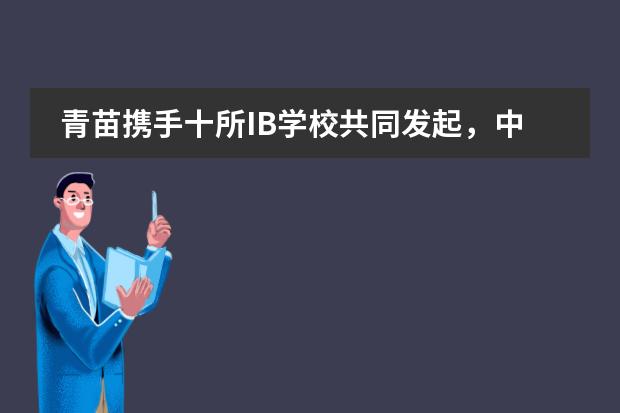 青苗携手十所IB学校共同发起，中华IB学校协会正式成立！