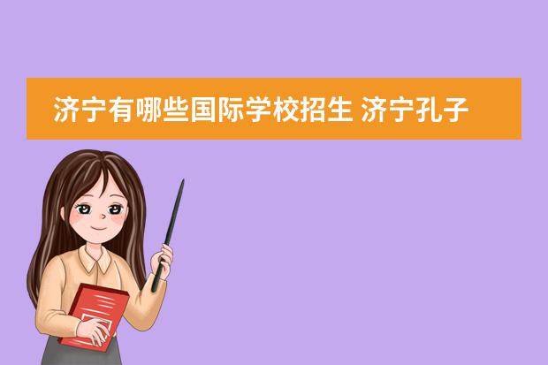 济宁有哪些国际学校招生 济宁孔子小学2022招生条件