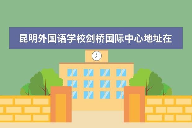 昆明外国语学校剑桥国际中心地址在哪里