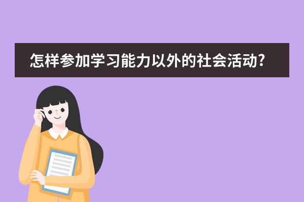 怎样参加学习能力以外的社会活动?具体是什么活动?