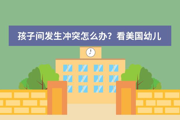 孩子间发生冲突怎么办？看美国幼儿园都咋做