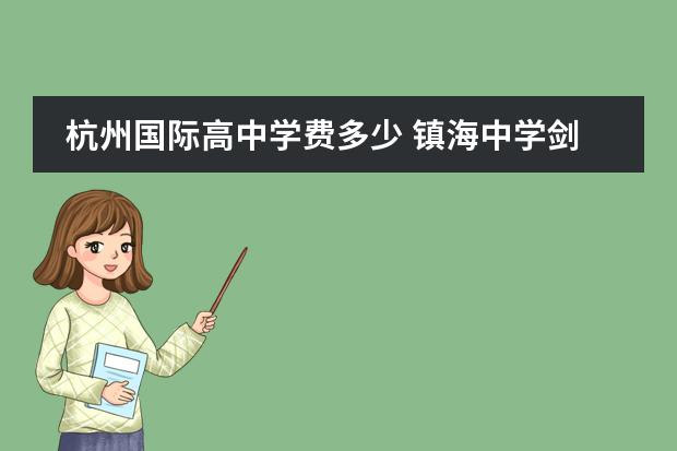 杭州国际高中学费多少 镇海中学剑桥班一年费用大概多少啊