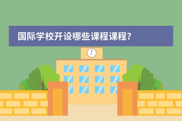 国际学校开设哪些课程课程？